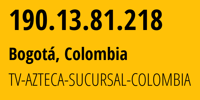 IP-адрес 190.13.81.218 (Богота, Bogota D.C., Колумбия) определить местоположение, координаты на карте, ISP провайдер AS262186 TV-AZTECA-SUCURSAL-COLOMBIA // кто провайдер айпи-адреса 190.13.81.218