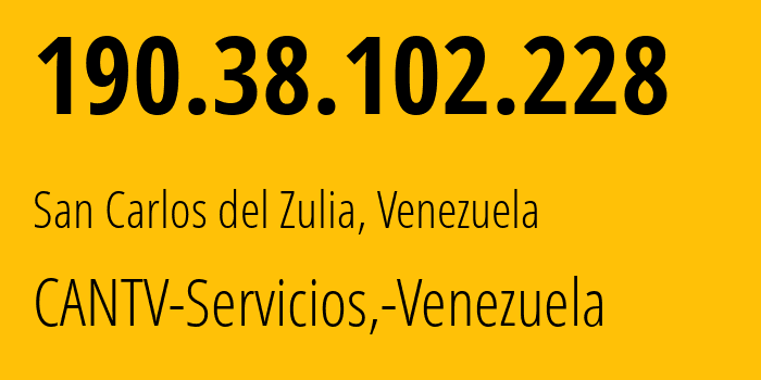 IP address 190.38.102.228 (San Carlos del Zulia, Zulia, Venezuela) get location, coordinates on map, ISP provider AS8048 CANTV-Servicios,-Venezuela // who is provider of ip address 190.38.102.228, whose IP address