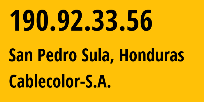 IP-адрес 190.92.33.56 (Сан-Педро-Сула, Кортес, Гондурас) определить местоположение, координаты на карте, ISP провайдер AS27884 Cablecolor-S.A. // кто провайдер айпи-адреса 190.92.33.56