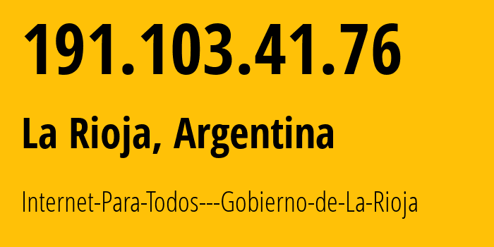 IP address 191.103.41.76 (La Rioja, La Rioja, Argentina) get location, coordinates on map, ISP provider AS28048 Internet-Para-Todos---Gobierno-de-La-Rioja // who is provider of ip address 191.103.41.76, whose IP address