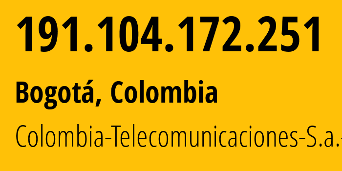 IP address 191.104.172.251 (Bogotá, Bogota D.C., Colombia) get location, coordinates on map, ISP provider AS3816 Colombia-Telecomunicaciones-S.a.-ESP // who is provider of ip address 191.104.172.251, whose IP address