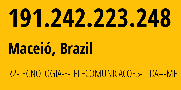 IP-адрес 191.242.223.248 (Масейо, Алагоас, Бразилия) определить местоположение, координаты на карте, ISP провайдер AS263144 R2-TECNOLOGIA-E-TELECOMUNICACOES-LTDA---ME // кто провайдер айпи-адреса 191.242.223.248