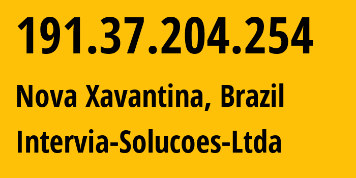 IP address 191.37.204.254 (Nova Xavantina, Mato Grosso, Brazil) get location, coordinates on map, ISP provider AS263371 Intervia-Solucoes-Ltda // who is provider of ip address 191.37.204.254, whose IP address