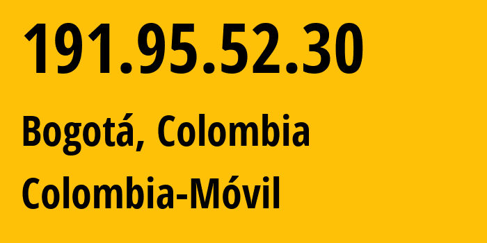 IP address 191.95.52.30 (Bogotá, Bogota D.C., Colombia) get location, coordinates on map, ISP provider AS27831 Colombia-Móvil // who is provider of ip address 191.95.52.30, whose IP address