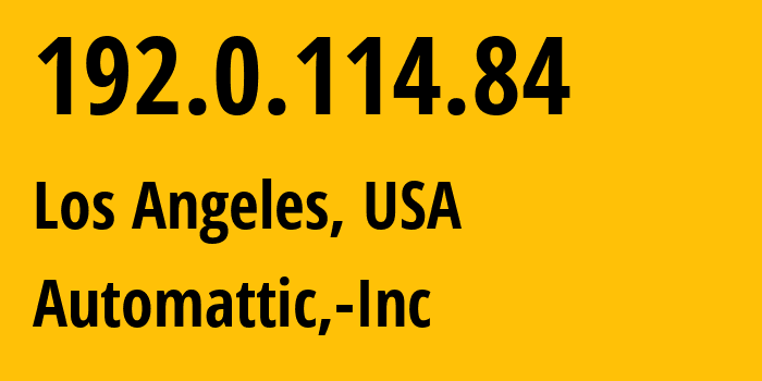 IP address 192.0.114.84 (Los Angeles, California, USA) get location, coordinates on map, ISP provider AS2635 Automattic,-Inc // who is provider of ip address 192.0.114.84, whose IP address