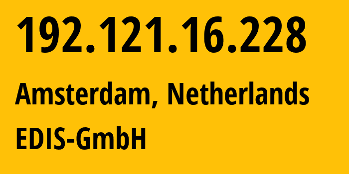 IP address 192.121.16.228 (Amsterdam, North Holland, Netherlands) get location, coordinates on map, ISP provider AS57169 EDIS-GmbH // who is provider of ip address 192.121.16.228, whose IP address