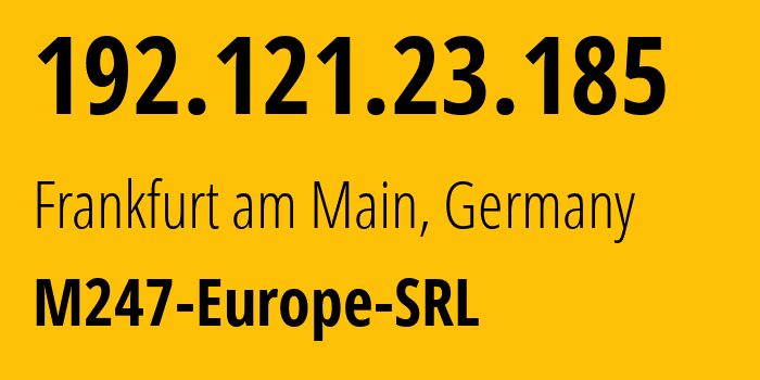 IP address 192.121.23.185 (Frankfurt am Main, Hesse, Germany) get location, coordinates on map, ISP provider AS9009 M247-Europe-SRL // who is provider of ip address 192.121.23.185, whose IP address