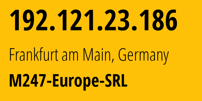 IP-адрес 192.121.23.186 (Франкфурт, Гессен, Германия) определить местоположение, координаты на карте, ISP провайдер AS9009 M247-Europe-SRL // кто провайдер айпи-адреса 192.121.23.186