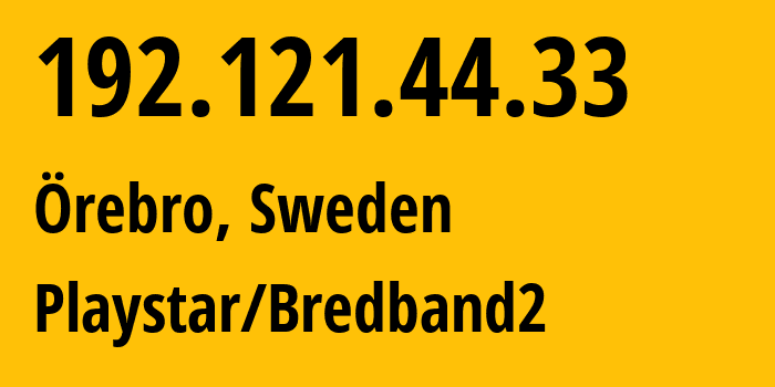 IP address 192.121.44.33 (Örebro, Örebro County, Sweden) get location, coordinates on map, ISP provider AS199950 Playstar/Bredband2 // who is provider of ip address 192.121.44.33, whose IP address