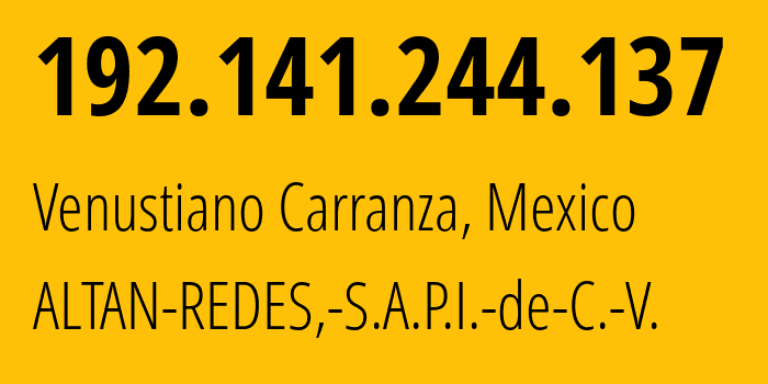 IP address 192.141.244.137 (Venustiano Carranza, Mexico City, Mexico) get location, coordinates on map, ISP provider AS265540 ALTAN-REDES,-S.A.P.I.-de-C.-V. // who is provider of ip address 192.141.244.137, whose IP address