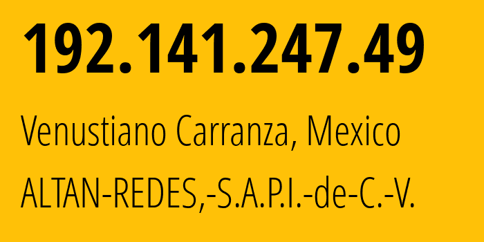 IP address 192.141.247.49 (Venustiano Carranza, Mexico City, Mexico) get location, coordinates on map, ISP provider AS265540 ALTAN-REDES,-S.A.P.I.-de-C.-V. // who is provider of ip address 192.141.247.49, whose IP address