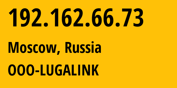 IP address 192.162.66.73 (Moscow, Moscow, Russia) get location, coordinates on map, ISP provider AS215623 OOO-LUGALINK // who is provider of ip address 192.162.66.73, whose IP address