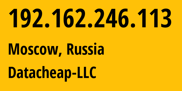 IP address 192.162.246.113 (Moscow, Moscow, Russia) get location, coordinates on map, ISP provider AS16262 Datacheap-LLC // who is provider of ip address 192.162.246.113, whose IP address