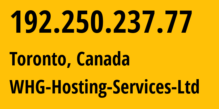 IP address 192.250.237.77 (Toronto, Ontario, Canada) get location, coordinates on map, ISP provider AS36218 WHG-Hosting-Services-Ltd // who is provider of ip address 192.250.237.77, whose IP address