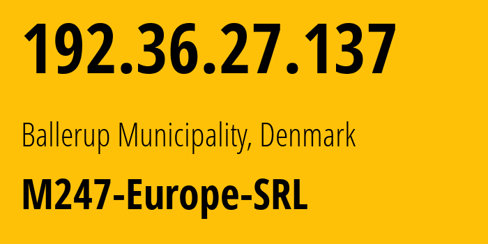 IP address 192.36.27.137 (Ballerup Municipality, Capital Region, Denmark) get location, coordinates on map, ISP provider AS9009 M247-Europe-SRL // who is provider of ip address 192.36.27.137, whose IP address