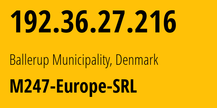 IP address 192.36.27.216 (Ballerup Municipality, Capital Region, Denmark) get location, coordinates on map, ISP provider AS9009 M247-Europe-SRL // who is provider of ip address 192.36.27.216, whose IP address