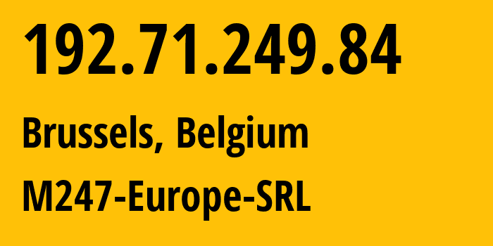 IP address 192.71.249.84 (Brussels, Brussels Capital, Belgium) get location, coordinates on map, ISP provider AS9009 M247-Europe-SRL // who is provider of ip address 192.71.249.84, whose IP address