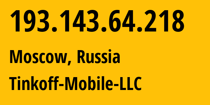 IP address 193.143.64.218 (Moscow, Moscow, Russia) get location, coordinates on map, ISP provider AS202498 Tinkoff-Mobile-LLC // who is provider of ip address 193.143.64.218, whose IP address