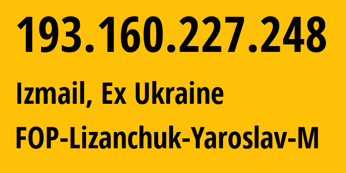 IP address 193.160.227.248 (Izmail, Odessa, Ex Ukraine) get location, coordinates on map, ISP provider AS51273 FOP-Lizanchuk-Yaroslav-M // who is provider of ip address 193.160.227.248, whose IP address