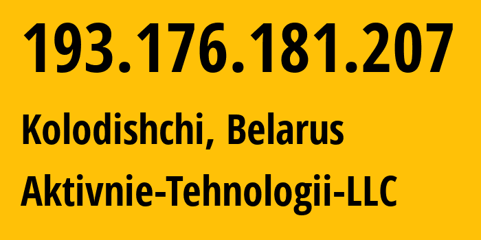 IP address 193.176.181.207 (Kolodishchi, Minsk, Belarus) get location, coordinates on map, ISP provider AS202090 Aktivnie-Tehnologii-LLC // who is provider of ip address 193.176.181.207, whose IP address