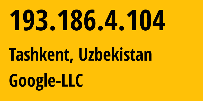 IP address 193.186.4.104 (Tashkent, Tashkent, Uzbekistan) get location, coordinates on map, ISP provider AS15169 Google-LLC // who is provider of ip address 193.186.4.104, whose IP address