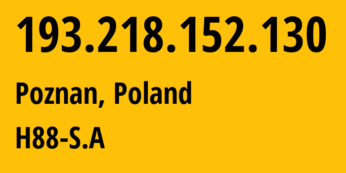 IP-адрес 193.218.152.130 (Познань, Великопольское воеводство, Польша) определить местоположение, координаты на карте, ISP провайдер AS41079 H88-S.A // кто провайдер айпи-адреса 193.218.152.130