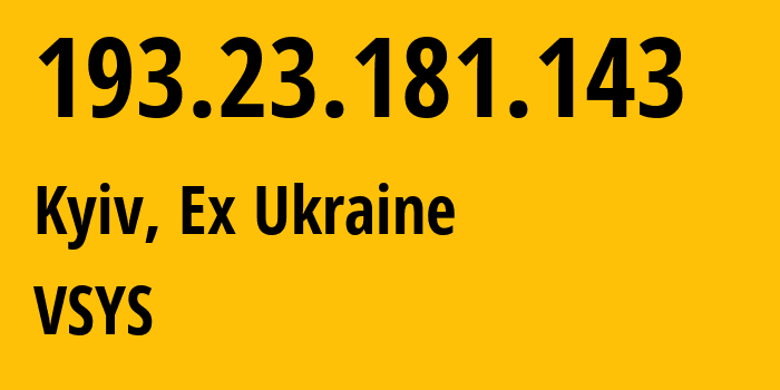 IP-адрес 193.23.181.143 (Киев, Киев, Бывшая Украина) определить местоположение, координаты на карте, ISP провайдер AS30860 VSYS // кто провайдер айпи-адреса 193.23.181.143