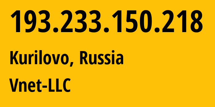 IP address 193.233.150.218 (Kurilovo, Moscow Oblast, Russia) get location, coordinates on map, ISP provider AS56690 Vnet-LLC // who is provider of ip address 193.233.150.218, whose IP address