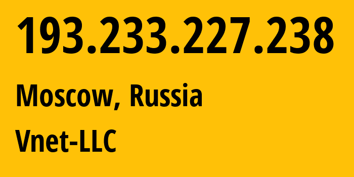 IP address 193.233.227.238 (Moscow, Moscow, Russia) get location, coordinates on map, ISP provider AS56690 Vnet-LLC // who is provider of ip address 193.233.227.238, whose IP address