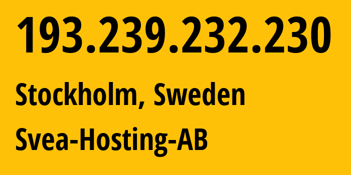 IP address 193.239.232.230 (Stockholm, Stockholm County, Sweden) get location, coordinates on map, ISP provider AS41634 Svea-Hosting-AB // who is provider of ip address 193.239.232.230, whose IP address