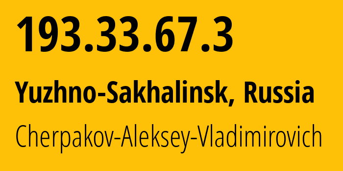 IP address 193.33.67.3 (Yuzhno-Sakhalinsk, Sakhalin Oblast, Russia) get location, coordinates on map, ISP provider AS62266 Cherpakov-Aleksey-Vladimirovich // who is provider of ip address 193.33.67.3, whose IP address