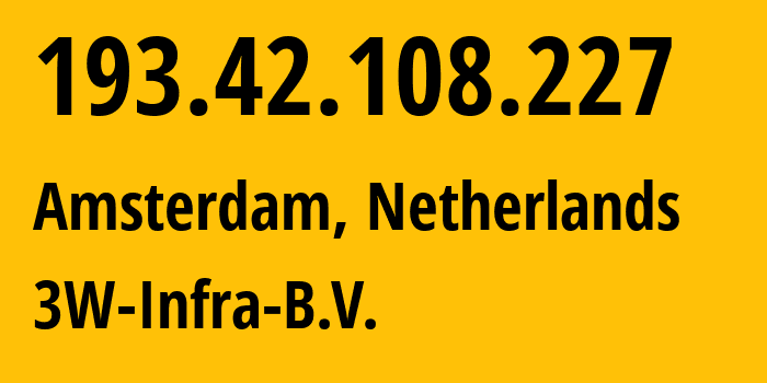 IP address 193.42.108.227 (Amsterdam, North Holland, Netherlands) get location, coordinates on map, ISP provider AS60144 3W-Infra-B.V. // who is provider of ip address 193.42.108.227, whose IP address