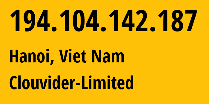 IP address 194.104.142.187 (Hanoi, Hanoi, Viet Nam) get location, coordinates on map, ISP provider AS62240 Clouvider-Limited // who is provider of ip address 194.104.142.187, whose IP address