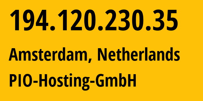 IP address 194.120.230.35 (Amsterdam, North Holland, Netherlands) get location, coordinates on map, ISP provider AS198584 PIO-Hosting-GmbH // who is provider of ip address 194.120.230.35, whose IP address