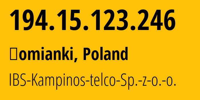 IP address 194.15.123.246 (Łomianki, Mazovia, Poland) get location, coordinates on map, ISP provider AS207156 IBS-Kampinos-telco-Sp.-z-o.-o. // who is provider of ip address 194.15.123.246, whose IP address