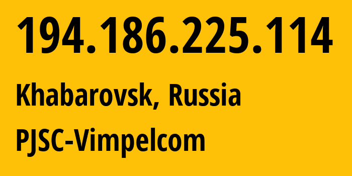 IP address 194.186.225.114 (Khabarovsk, Khabarovsk, Russia) get location, coordinates on map, ISP provider AS3216 PJSC-Vimpelcom // who is provider of ip address 194.186.225.114, whose IP address