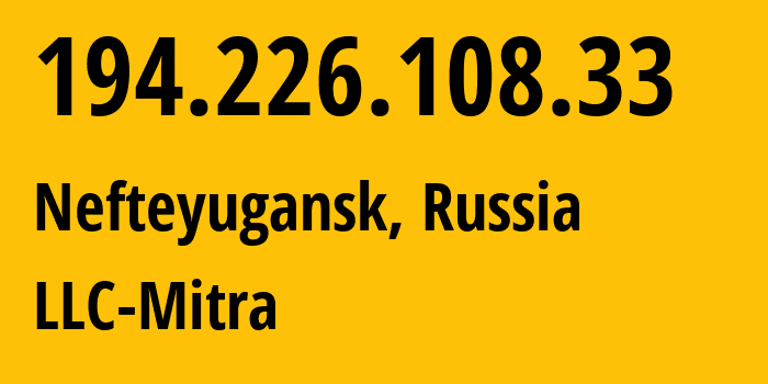 IP address 194.226.108.33 (Nefteyugansk, Khanty-Mansia, Russia) get location, coordinates on map, ISP provider AS205735 LLC-Mitra // who is provider of ip address 194.226.108.33, whose IP address