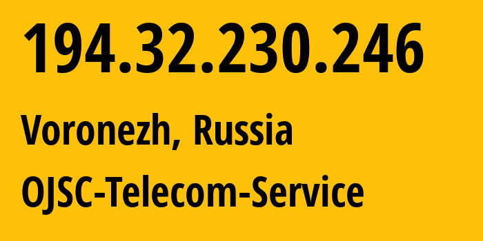 IP-адрес 194.32.230.246 (Воронеж, Воронежская Область, Россия) определить местоположение, координаты на карте, ISP провайдер AS60840 OJSC-Telecom-Service // кто провайдер айпи-адреса 194.32.230.246