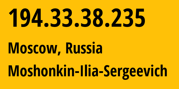 IP address 194.33.38.235 (Moscow, Moscow, Russia) get location, coordinates on map, ISP provider AS47913 Moshonkin-Ilia-Sergeevich // who is provider of ip address 194.33.38.235, whose IP address