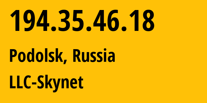 IP address 194.35.46.18 (Podolsk, Moscow Oblast, Russia) get location, coordinates on map, ISP provider AS197826 LLC-Skynet // who is provider of ip address 194.35.46.18, whose IP address