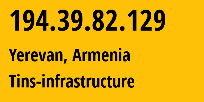 IP-адрес 194.39.82.129 (Ереван, Ереван, Армения) определить местоположение, координаты на карте, ISP провайдер AS207980 Tins-infrastructure // кто провайдер айпи-адреса 194.39.82.129