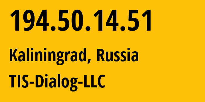 IP address 194.50.14.51 (Kaliningrad, Kaliningrad Oblast, Russia) get location, coordinates on map, ISP provider AS31214 TIS-Dialog-LLC // who is provider of ip address 194.50.14.51, whose IP address