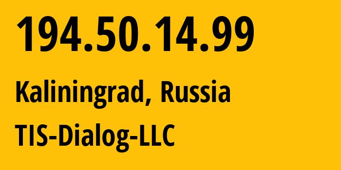 IP address 194.50.14.99 (Kaliningrad, Kaliningrad Oblast, Russia) get location, coordinates on map, ISP provider AS31214 TIS-Dialog-LLC // who is provider of ip address 194.50.14.99, whose IP address