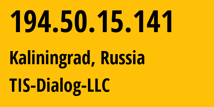 IP address 194.50.15.141 (Kaliningrad, Kaliningrad Oblast, Russia) get location, coordinates on map, ISP provider AS31214 TIS-Dialog-LLC // who is provider of ip address 194.50.15.141, whose IP address