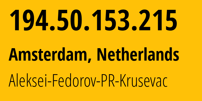 IP-адрес 194.50.153.215 (Амстердам, Северная Голландия, Нидерланды) определить местоположение, координаты на карте, ISP провайдер AS216024 Aleksei-Fedorov-PR-Krusevac // кто провайдер айпи-адреса 194.50.153.215