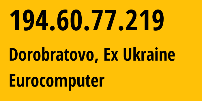 IP address 194.60.77.219 (Dorobratovo, Zakarpattia Oblast, Ex Ukraine) get location, coordinates on map, ISP provider AS41940 Eurocomputer // who is provider of ip address 194.60.77.219, whose IP address