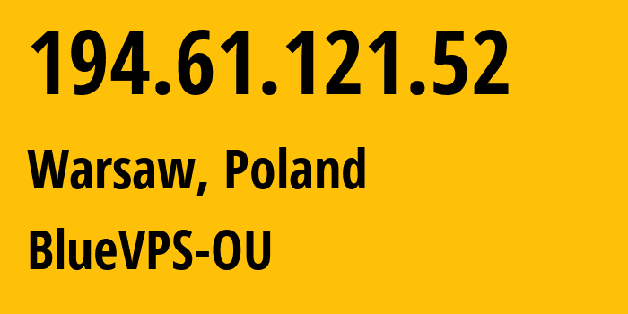 IP address 194.61.121.52 (Warsaw, Masovian, Poland) get location, coordinates on map, ISP provider AS62005 BlueVPS-OU // who is provider of ip address 194.61.121.52, whose IP address