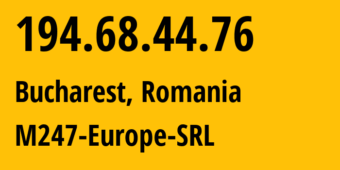 IP address 194.68.44.76 (Bucharest, București, Romania) get location, coordinates on map, ISP provider AS9009 M247-Europe-SRL // who is provider of ip address 194.68.44.76, whose IP address