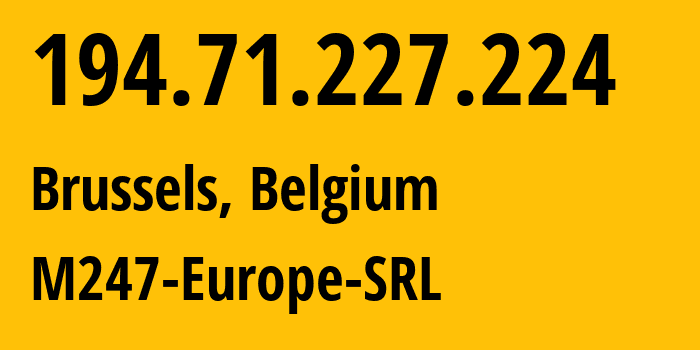 IP address 194.71.227.224 (Brussels, Brussels Capital, Belgium) get location, coordinates on map, ISP provider AS9009 M247-Europe-SRL // who is provider of ip address 194.71.227.224, whose IP address