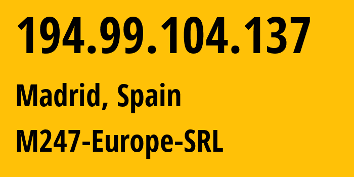 IP address 194.99.104.137 (Madrid, Madrid, Spain) get location, coordinates on map, ISP provider AS9009 M247-Europe-SRL // who is provider of ip address 194.99.104.137, whose IP address